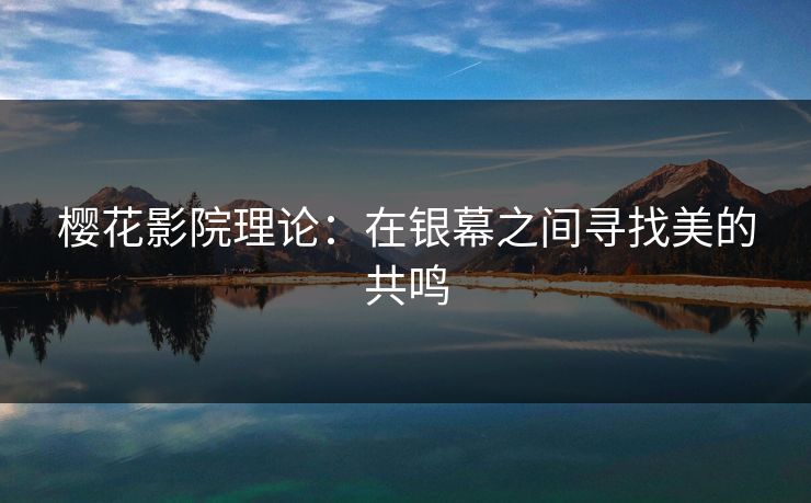 樱花影院理论：在银幕之间寻找美的共鸣
