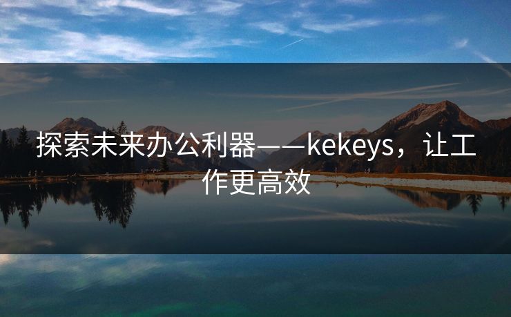 探索未来办公利器——kekeys，让工作更高效