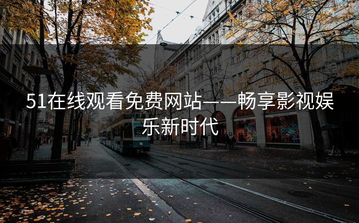 51在线观看免费网站——畅享影视娱乐新时代