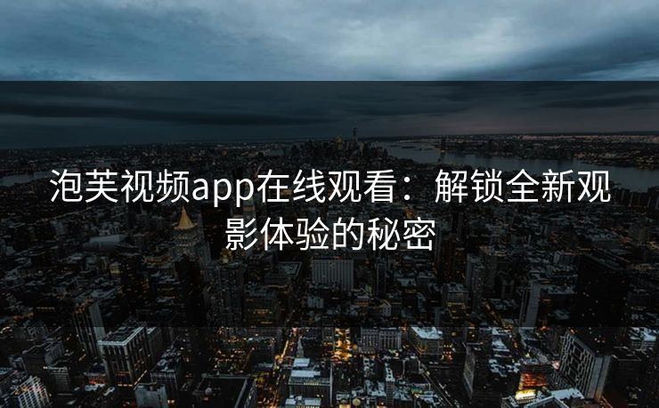 泡芙视频app在线观看:解锁全新观影体验的秘密
