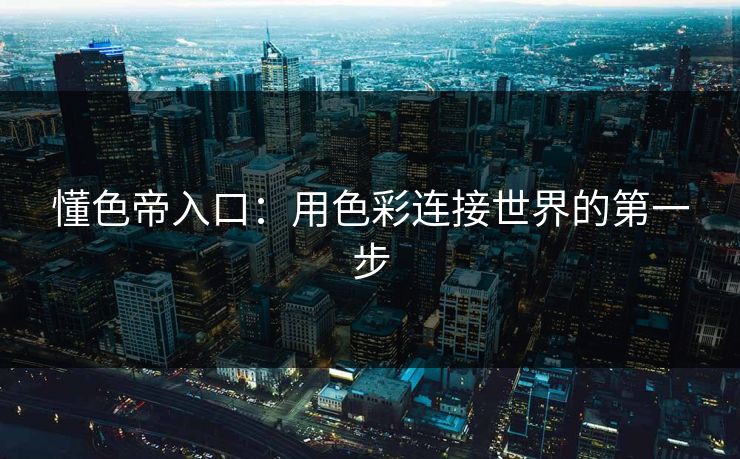 懂色帝入口：用色彩连接世界的第一步