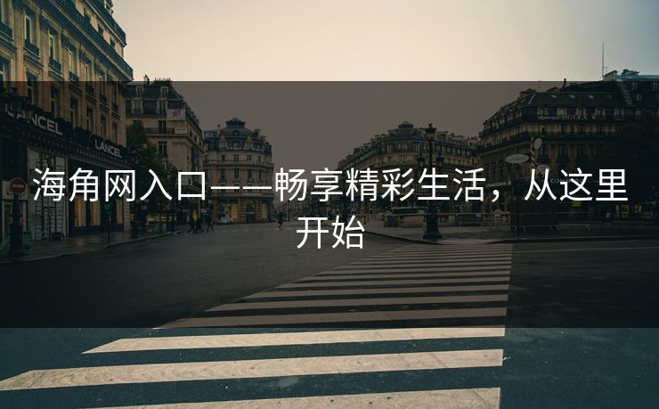 海角网入口——畅享精彩生活，从这里开始