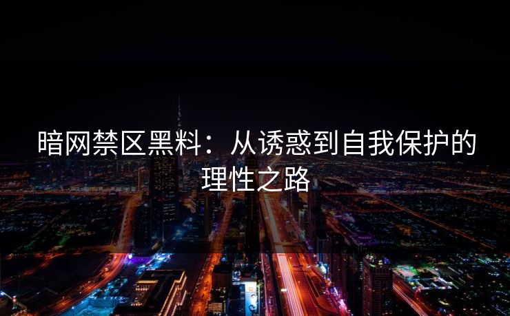 暗网禁区黑料:从诱惑到自我保护的理性之路