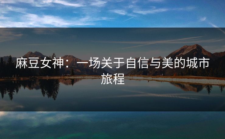 麻豆女神：一场关于自信与美的城市旅程