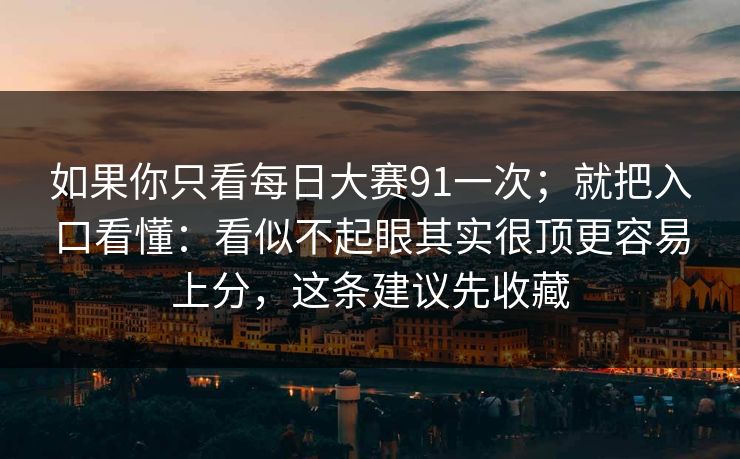 如果你只看每日大赛91一次；就把入口看懂：看似不起眼其实很顶更容易上分，这条建议先收藏